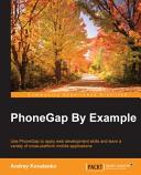 PhoneGap by example : use PhoneGap to apply web development skills and learn a variety of cross-platform mobile applications [E-Book] /