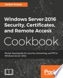 Windows Server 2016 security, certificates, and remote access cookbook : recipe-based guide for security, networking and PKI in Windows Server 2016 [E-Book] /