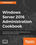 Windows server 2016 administration cookbook : core infrastructure, IIS, remote desktop services, monitoring, and group policy [E-Book] /