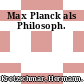 Max Planck als Philosoph.