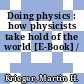 Doing physics : how physicists take hold of the world [E-Book] /