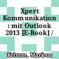 Xpert Kommunikation : mit Outlook 2013 [E-Book] /