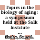 Topics in the biology of aging : a symposium held at the Salk Institute for Biological Studies, San Diego, California, November 4-6, 1965 : [Symposium on Topics in the Biology of Aging]