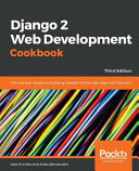 Django 2 web development cookbook : 100 practical recipes on building scalable Python web apps with Django 2, third edition [E-Book] /