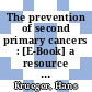 The prevention of second primary cancers : [E-Book] a resource for clinicians and health managers ; a valuable resource for oncologists, general practitioners and health administrators /