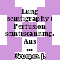 Lung scintigraphy : Perfusion scintiscanning. Aus dem Dt.