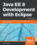 Java EE 8 development with eclipse : develop, test, and troubleshoot java enterprise applications rapidly with eclipse [E-Book] /