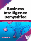 Business intelligence demystified : understand and clear all your doubts and misconceptions about BI [E-Book] /