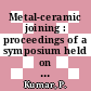 Metal-ceramic joining : proceedings of a symposium held on Metal-Ceramic Joining, held during the TMS Fall Meeting, Detroit, Michigan, Oct 8-9, 1990 /