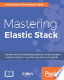 Mastering elastic stack : get the most out of the elastic stack for various complex analytics using this comprehensive and practical guide [E-Book] /