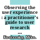Observing the user experience : a practitioner's guide to user research [E-Book] /