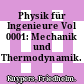Physik für Ingenieure Vol 0001: Mechanik und Thermodynamik.