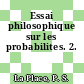 Essai philosophique sur les probabilites. 2.