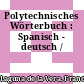 Polytechnisches Wörterbuch : Spanisch - deutsch /