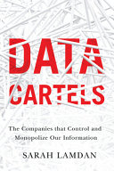 Data cartels : the companies that control and monopolize our information /