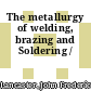 The metallurgy of welding, brazing and Soldering /