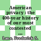 American privacy : the 400-year history of our most contested right [E-Book] /
