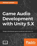 Game audio development with Unity 5.X : design a blockbuster game soundtrack with Unity 5.X [E-Book] /