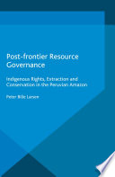 Post-frontier resource governance : indigenous rights, extraction and conservation in the Peruvian Amazon [E-Book] /