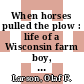 When horses pulled the plow : life of a Wisconsin farm boy, 1910-1929 [E-Book] /
