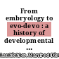From embryology to evo-devo : a history of developmental evolution [E-Book] /