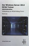 Der Windows Server 2012 MCSA Trainer : Administration ; Vorbereitung zur MCSA-Prüfung 70-411 /