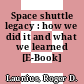 Space shuttle legacy : how we did it and what we learned [E-Book] /