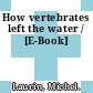 How vertebrates left the water / [E-Book]