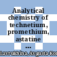Analytical chemistry of technetium, promethium, astatine and francium /