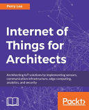 Internet of Things for architects : architecting IoT solutions by implementing sensors, communication infrastructure, edge computing, analytics, and security [E-Book] /