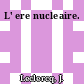 L' ere nucleaire.