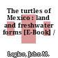 The turtles of Mexico : land and freshwater forms [E-Book] /