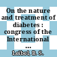 On the nature and treatment of diabetes : congress of the International Diabetes Federation 5 : Toronto, 1965.