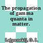 The propagation of gamma quanta in matter.