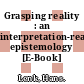 Grasping reality : an interpretation-realistic epistemology [E-Book] /