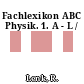 Fachlexikon ABC Physik. 1. A - L /