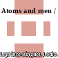 Atoms and men /