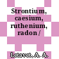 Strontium, caesium, ruthenium, radon /