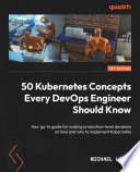 50 Kubernetes concepts every DevOps engineer should know : your go-to guide for making production-level decisions on how and why to implement Kubernetes [E-Book] /