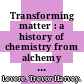 Transforming matter : a history of chemistry from alchemy to the buckyball [E-Book] /