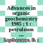 Advances in organic geochemistry 1985 ; 1 : petroleum geochemistry : proceedings of the 12th International Meeting on Organic Chemistry Jülich, 16 - 20 September 1985 /