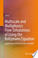 Multiscale and Multiphysics Flow Simulations of Using the Boltzmann Equation [E-Book] : Applications to Porous Media and MEMS  /