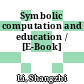 Symbolic computation and education / [E-Book]