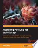 Mastering PostCSS for web design : explore the power of PostCSS to write highly performing, modular, and modern CSS code for your web pages [E-Book] /