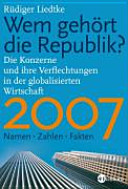 Wem gehört die Republik 2007 : die Konzerne und ihre Verflechtungen in der globalisierten Wirtschaft : Namen, Zahlen, Fakten /
