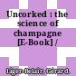 Uncorked : the science of champagne [E-Book] /