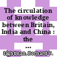 The circulation of knowledge between Britain, India and China : the early-modern world to the twentieth century [E-Book] /