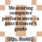 Measuring computer performance : a practitioner's guide /