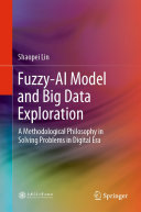 Fuzzy-AI Model and Big Data Exploration [E-Book] : A Methodological Philosophy in Solving Problems in Digital Era /