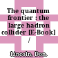 The quantum frontier : the large hadron collider [E-Book] /